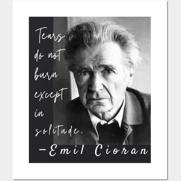 Emil Cioran portrait and quote: Tears do not burn except in solitude. Wall Art by artbleed